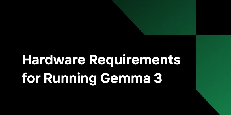 Hardware Requirements for Running Gemma 3: A Complete Guide