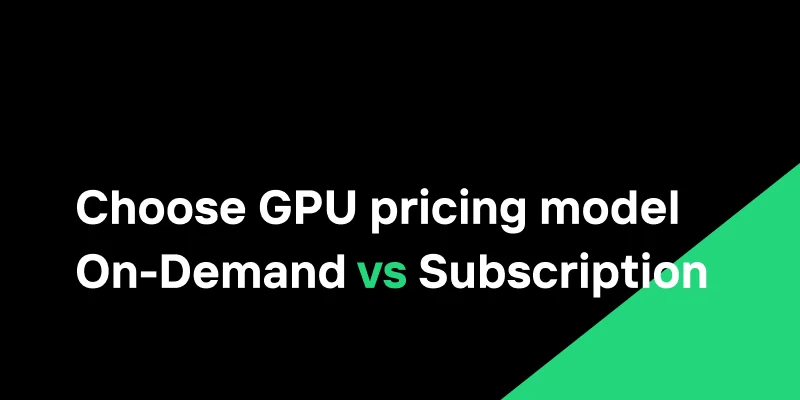 Choosing the Right GPU Pricing Model: On-Demand vs Subscription