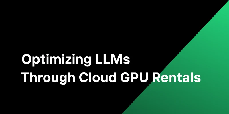 Optimizing LLMs Through Cloud GPU Rentals: A Complete Guide