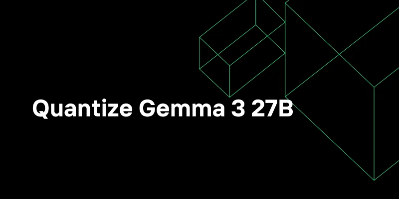 Running Gemma 3 27B Efficiently: Quantization Tips and Tricks