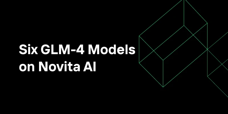 Which of the Six GLM-4 Models on Novita AI Suits You Best?