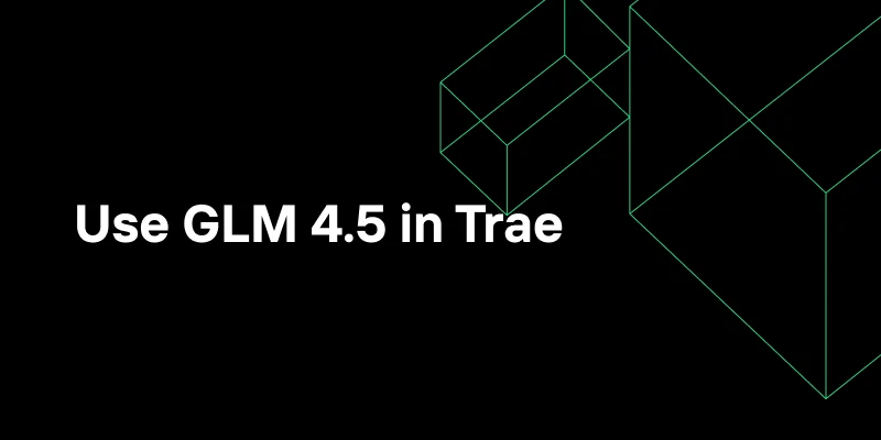 Use GLM 4.5 in Trae to Unlock Smarter Coding Agents