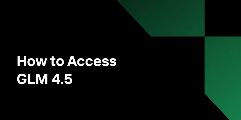 How to Access GLM 4.5: A Practical Guide to China’s Latest Agentic AI Model