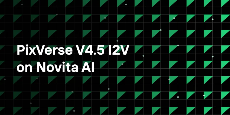 PixVerse V4.5 I2V on Novita AI: Fast, Flexible, and Cost-Effective AI Video