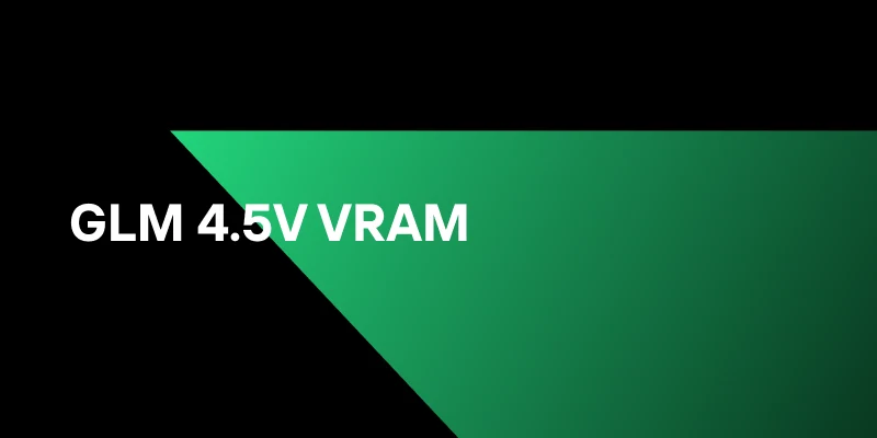 GLM 4.5V VRAM Setup: Choosing the Right GPU for Multimodal AI
