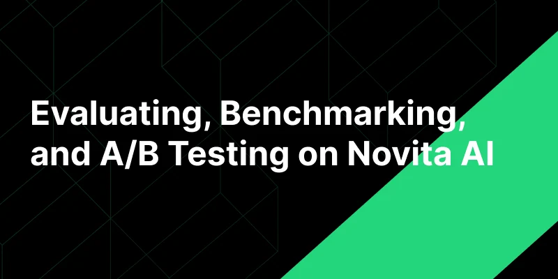 Evaluating, Benchmarking, and A/B Testing LLMs with Novita AI
