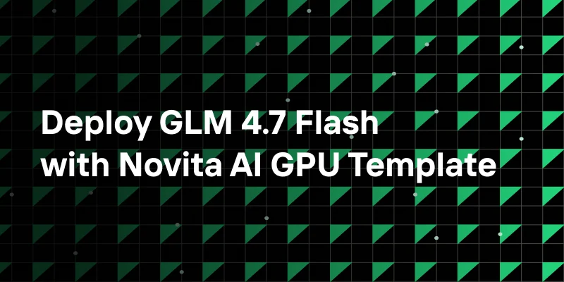 Deploy GLM 4.7 Flash with Novita AI GPU Template For Your Agents