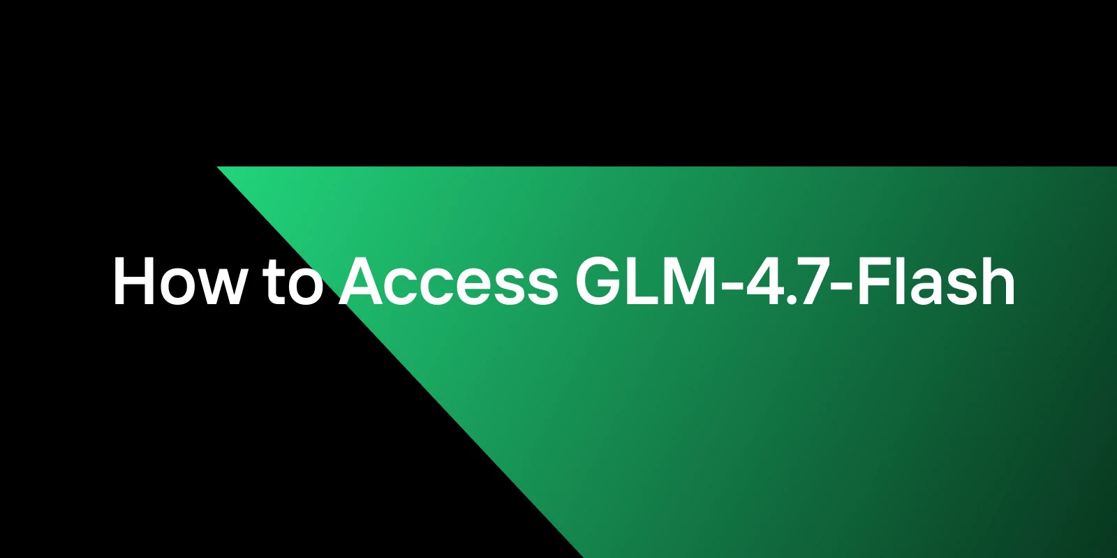 How to Access GLM-4.7-Flash: High-Performance Efficiency in the 30B Class
